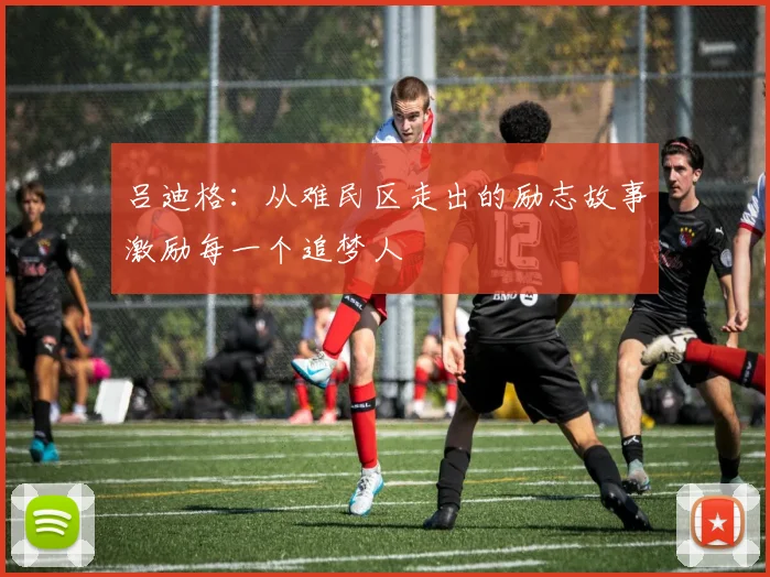 吕迪格：从难民区走出的励志故事激励每一个追梦人