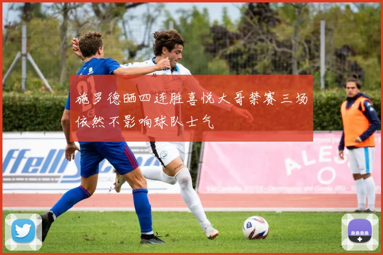 施罗德晒四连胜喜悦大哥禁赛三场依然不影响球队士气