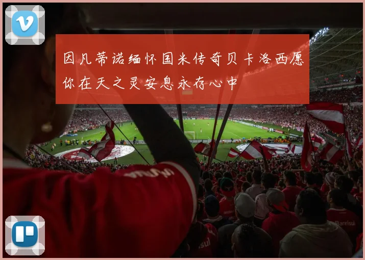 因凡蒂诺缅怀国米传奇贝卡洛西愿你在天之灵安息永存心中