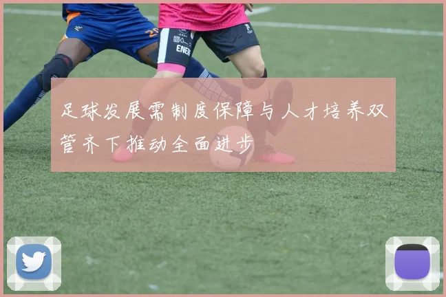 足球发展需制度保障与人才培养双管齐下推动全面进步