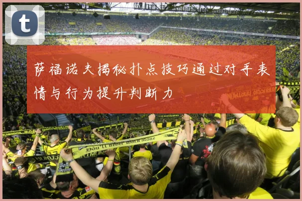 萨福诺夫揭秘扑点技巧通过对手表情与行为提升判断力