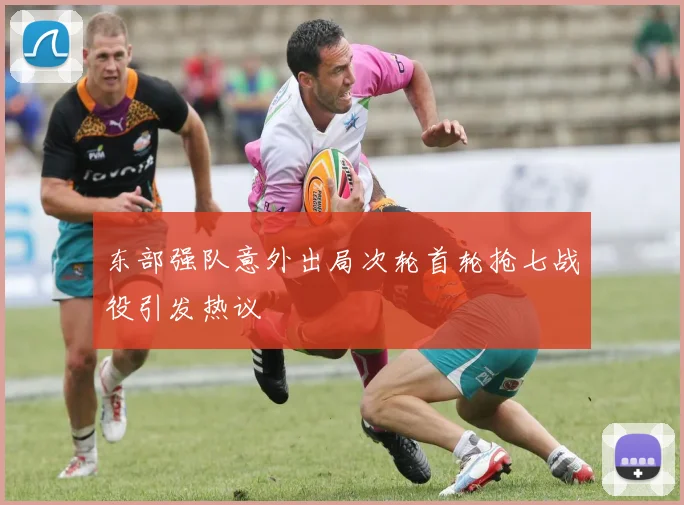 东部强队意外出局次轮首轮抢七战役引发热议