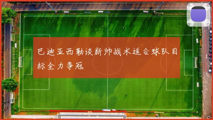 巴迪亚西勒谈新帅战术适合球队目标全力争冠
