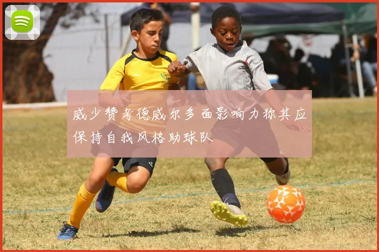 威少赞考德威尔多面影响力称其应保持自我风格助球队